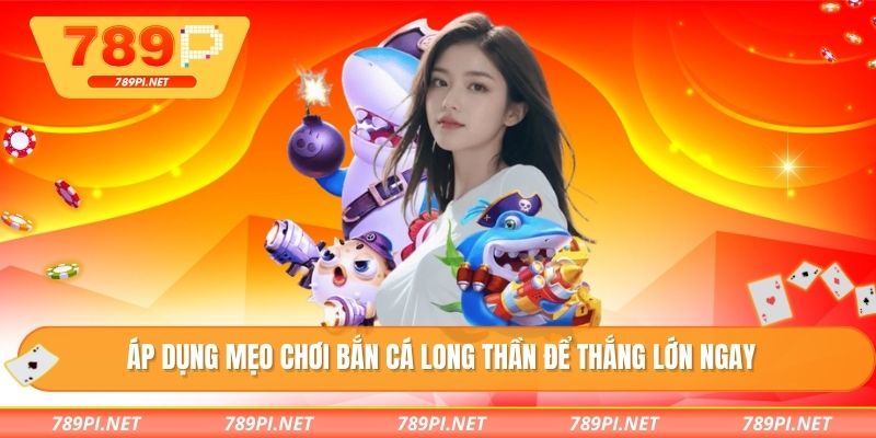 Áp dụng mẹo chơi bắn cá long thần để thắng lớn ngay