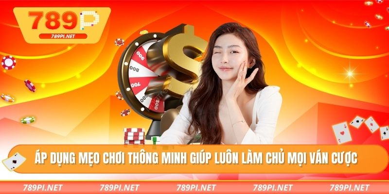 Áp dụng mẹo chơi thông minh giúp luôn làm chủ mọi ván cược