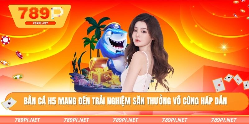 Bắn cá H5 mang đến trải nghiệm săn thưởng vô cùng hấp dẫn