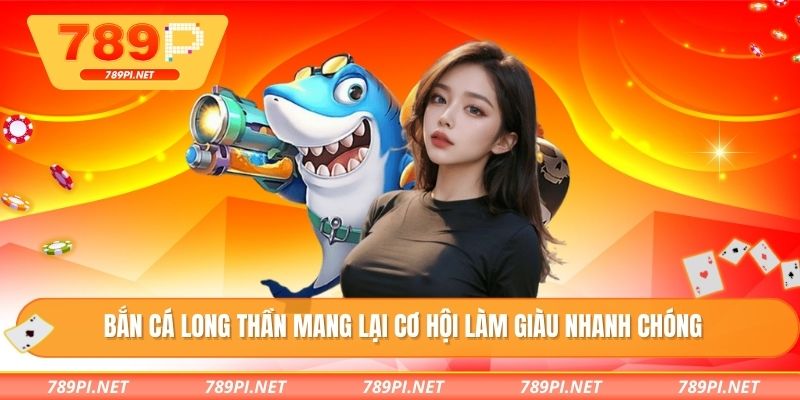 Bắn cá long thần mang lại cơ hội làm giàu nhanh chóng