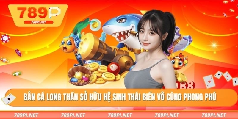 Bắn cá long thần sở hữu hệ sinh thái biển vô cùng phong phú