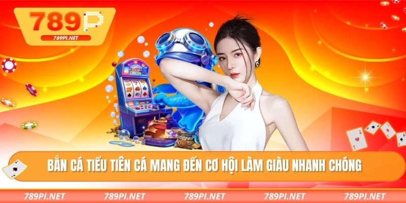 Bắn cá tiểu tiên cá mang đến cơ hội làm giàu nhanh chóng