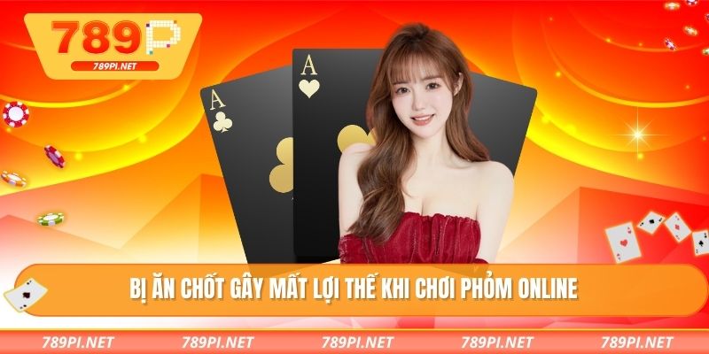 Bị ăn chốt gây mất lợi thế khi chơi phỏm online