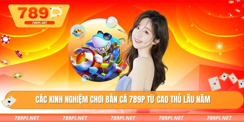 Các kinh nghiệm chơi bắn cá 789P từ cao thủ lâu năm