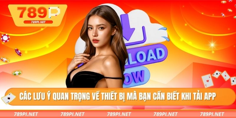 Các lưu ý quan trọng về thiết bị mà bạn cần biết khi tải app