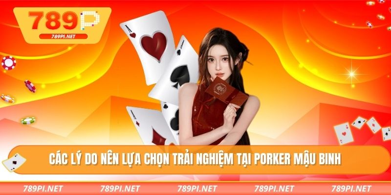 Các lý do nên lựa chọn trải nghiệm tại Porker mậu binh