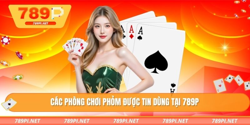 Các phòng chơi phỏm được tin dùng tại 789P