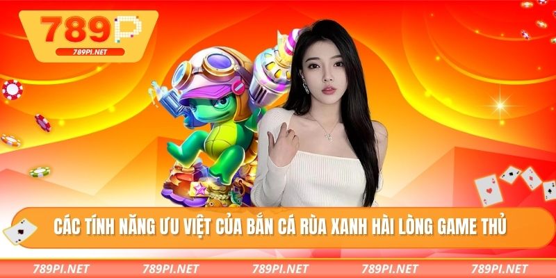 Các tính năng ưu việt của bắn cá rùa xanh hài lòng game thủ