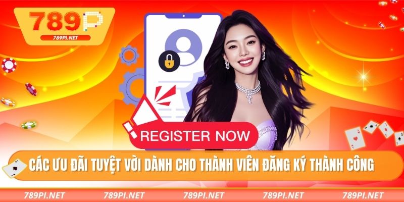 Các ưu đãi tuyệt vời dành cho thành viên đăng ký thành công