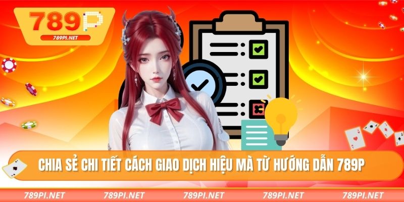Chia sẻ chi tiết cách giao dịch hiệu mà từ hướng dẫn 789P