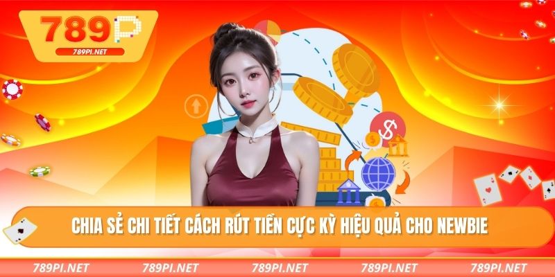 Chia sẻ chi tiết cách rút tiền cực kỳ hiệu quả cho newbie