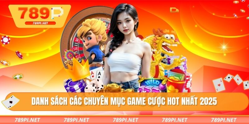 Danh sách các chuyên mục game cược HOT nhất 2025