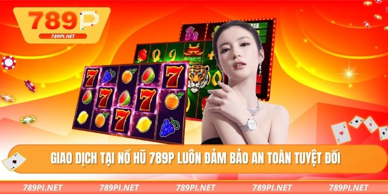 Giao dịch tại nổ hũ 789P luôn đảm bảo an toàn tuyệt đối