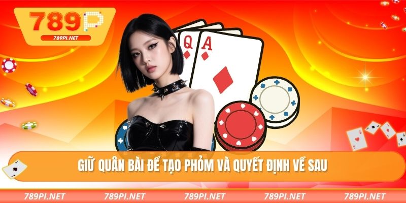 Giữ quân bài để tạo phỏm và quyết định về sau