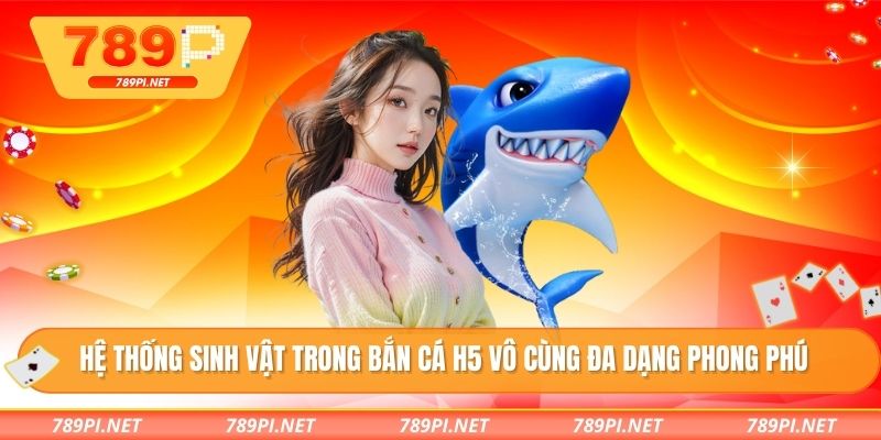 Hệ thống sinh vật trong bắn cá H5 vô cùng đa dạng phong phú