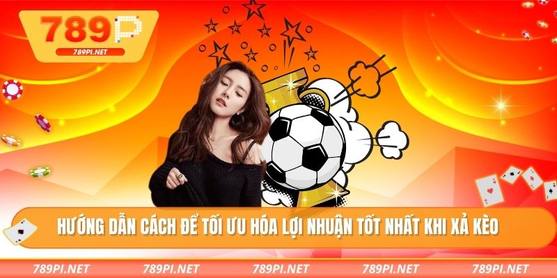 Hướng dẫn cách để tối ưu hóa lợi nhuận tốt nhất khi xả kèo