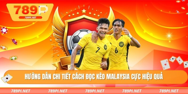 Hướng dẫn chi tiết cách đọc kèo Malaysia cực hiệu quả