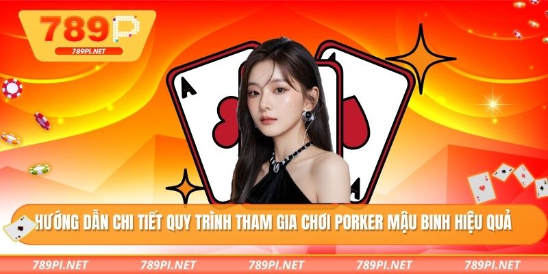 Hướng dẫn chi tiết quy trình tham gia chơi Porker mậu binh hiệu quả
