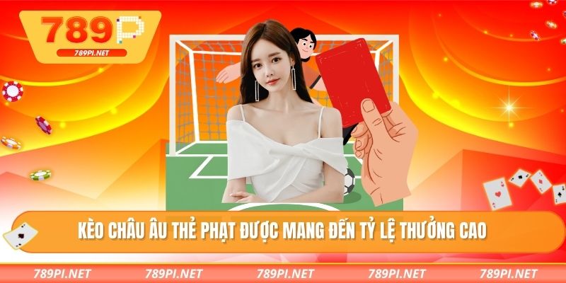 Kèo châu âu thẻ phạt được mang đến tỷ lệ thưởng cao