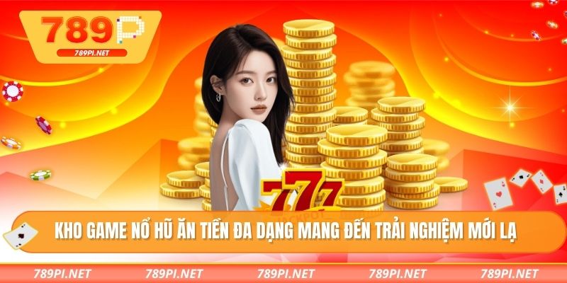 Kho game nổ hũ ăn tiền đa dạng mang đến trải nghiệm mới lạ