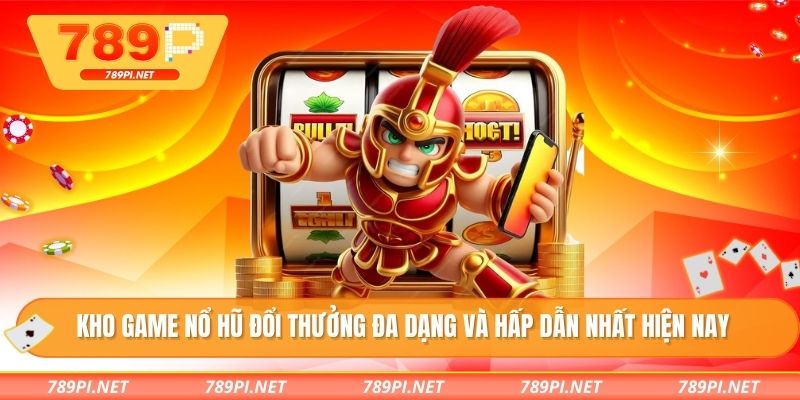 Kho game nổ hũ đổi thưởng đa dạng và hấp dẫn nhất hiện nay