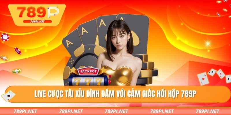 Live cược tài xỉu đình đám với cảm giác hồi hộp 789P
