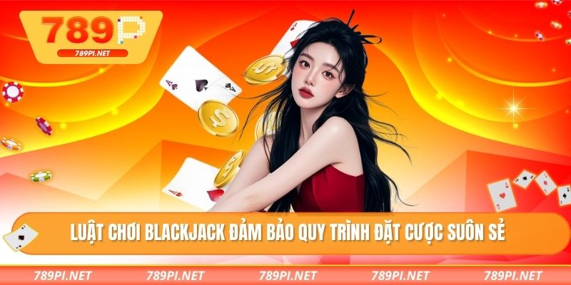 Luật chơi blackjack đảm bảo quy trình đặt cược suôn sẻ