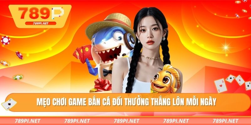 Mẹo chơi game bắn cá đổi thưởng thắng lớn mỗi ngày