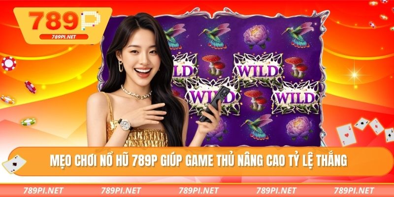 Mẹo chơi nổ hũ 789P giúp game thủ nâng cao tỷ lệ thắng
