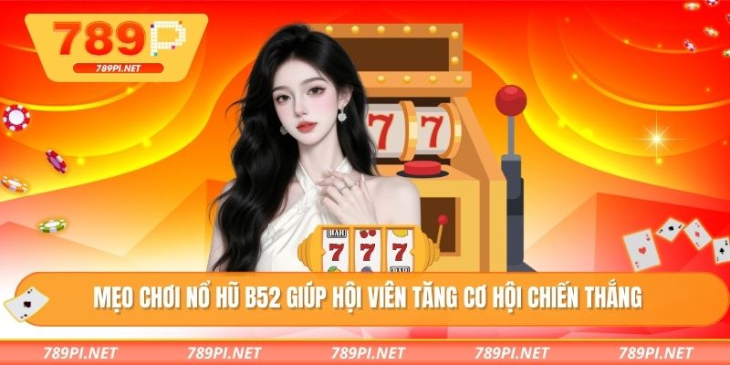 Mẹo chơi nổ hũ B52 giúp hội viên tăng cơ hội chiến thắng