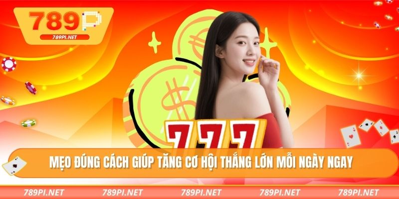 Mẹo đúng cách giúp tăng cơ hội thắng lớn mỗi ngày ngay