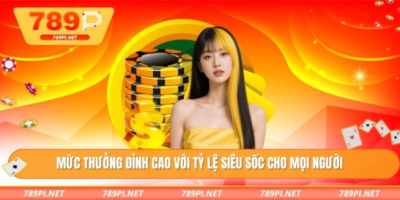 Mức thưởng đỉnh cao với tỷ lệ siêu sốc cho mọi người
