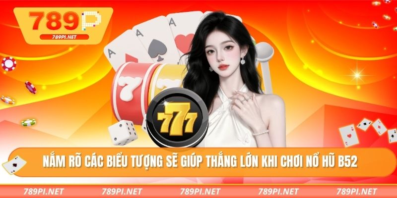 Nắm rõ các biểu tượng sẽ giúp thắng lớn khi chơi nổ hũ B52