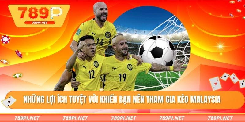 Những lợi ích tuyệt vời khiến bạn nên tham gia kèo Malaysia