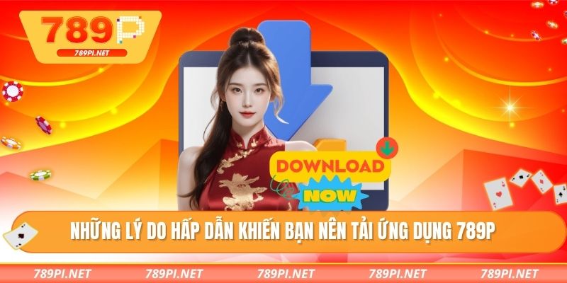 Những lý do hấp dẫn khiến bạn nên tải ứng dụng 789P