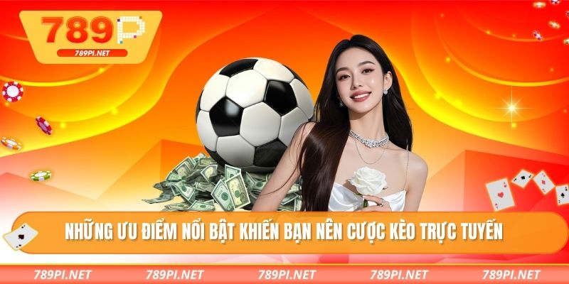 Những ưu điểm nổi bật khiến bạn nên cược kèo trực tuyến