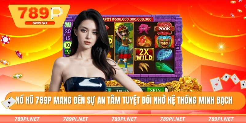 Nổ hũ 789P mang đến sự an tâm tuyệt đối nhờ hệ thống minh bạch