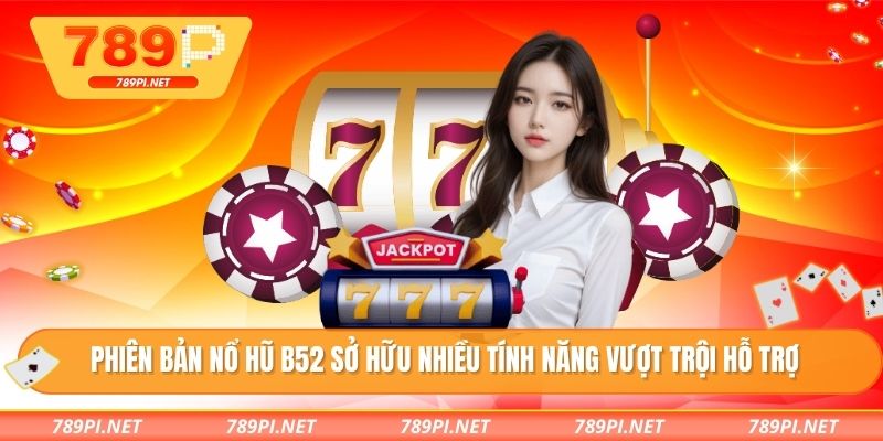 Phiên bản nổ hũ B52 sở hữu nhiều tính năng vượt trội hỗ trợ