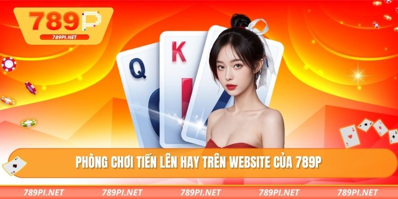 Phòng chơi tiến lên hay trên website của 789P
