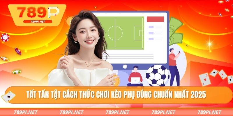 Tất tần tật cách thức chơi kèo phụ đúng chuẩn nhất 2025