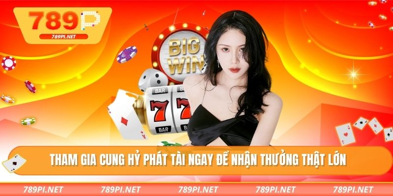 Tham gia cung hỷ phát tài ngay để nhận thưởng thật lớn