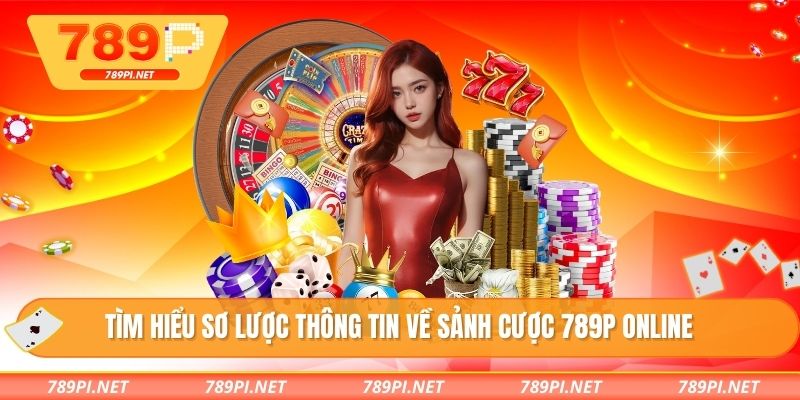Tìm hiểu sơ lược thông tin về sảnh cược 789P online