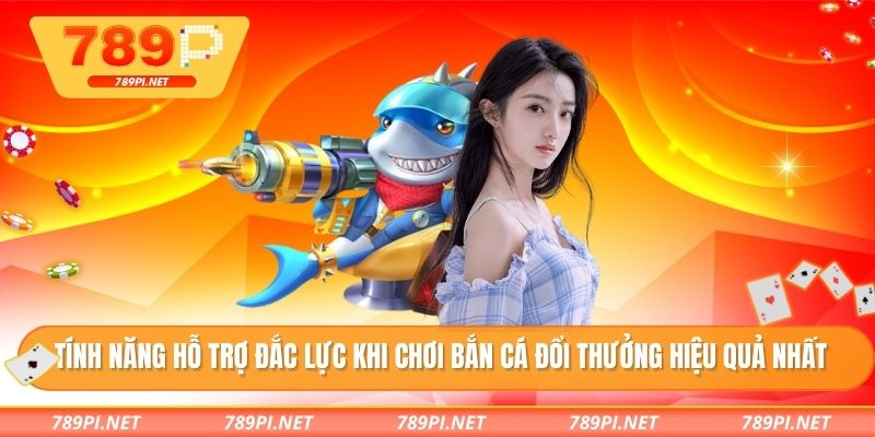 Tính năng hỗ trợ đắc lực khi chơi bắn cá đổi thưởng hiệu quả nhất