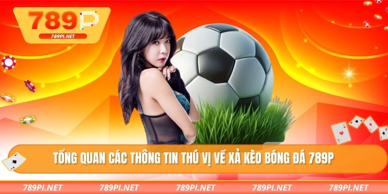 Tổng quan các thông tin thú vị về xả kèo bóng đá 789P