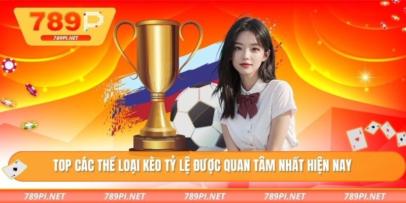 TOP các thể loại kèo tỷ lệ được quan tâm nhất hiện nay