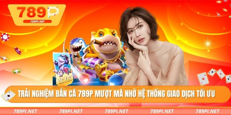 Trải nghiệm bắn cá 789P mượt mà nhờ hệ thống giao dịch tối ưu