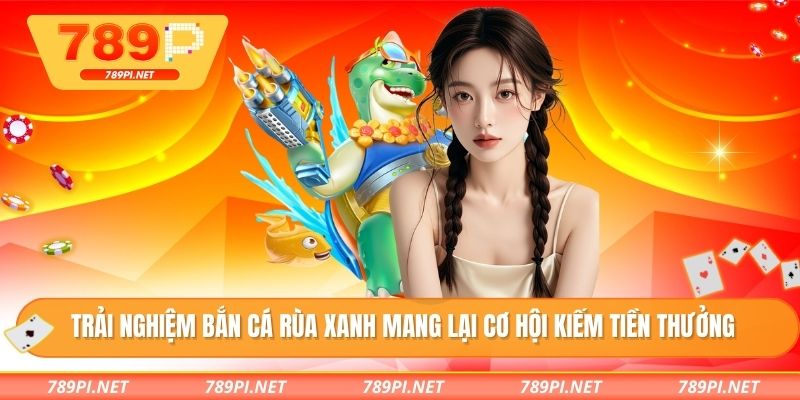 Trải nghiệm bắn cá rùa xanh mang lại cơ hội kiếm tiền thưởng