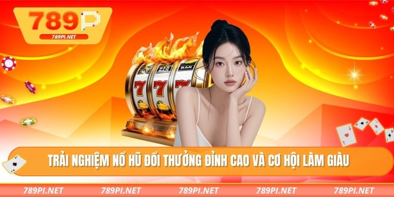 Trải nghiệm nổ hũ đổi thưởng đỉnh cao và cơ hội làm giàu