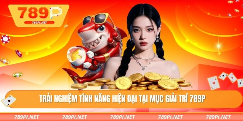 Trải nghiệm tính năng hiện đại tại mục giải trí 789P