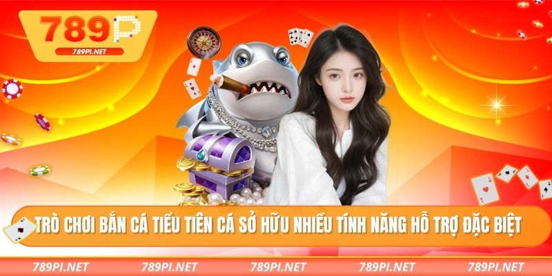 Trò chơi bắn cá tiểu tiên cá sở hữu nhiều tính năng hỗ trợ đặc biệt